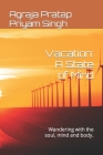 Vacation: A State of Mind: Wandering with the soul, mind and body. By Agraja Pratap Priyam Singh Cover Image