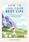 How to Live Your Best Life: Live a Life You Love and Find Joy and Fulfilment Every Day Cover Image
