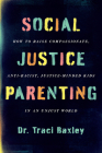 Social Justice Parenting: How to Raise Compassionate, Anti-Racist, Justice-Minded Kids in an Unjust World By Dr. Traci Baxley Cover Image