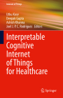 Interpretable Cognitive Internet of Things for Healthcare By Utku Kose (Editor), Deepak Gupta (Editor), Ashish Khanna (Editor) Cover Image