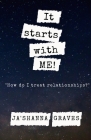 It starts with ME!: How do I treat relationships? By Ja'shanna Graves Cover Image
