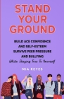 Stand Your Ground: Build Ace Confidence And Self-Esteem, Survive Peer Pressure And Bullying While Staying True To Yourself Cover Image