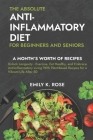 The Absolute Anti-Inflammatory Diet for Beginners and Seniors: No-Pressure 30-day Recipe Plan - Reduce Inflammation, Boost the Immune System, Aids Reg Cover Image
