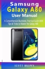 Samsung Galaxy A80 User Manual: A Comprehensive Illustrated, Practical Guide with Tips & Tricks to Master the Samsung Galaxy A80 Cover Image