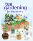 Tea Gardening for Beginners: Tips and Tricks for Growing Your Own Tea Garden By Michael Heptinstall Cover Image