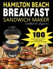 Hamilton Beach Breakfast Sandwich Maker Cookbook for Beginners: 100 Effortless & Delicious Sandwich, Omelet and Burger Recipes for Busy Peaple on a Bu By Lime Brantre Cover Image