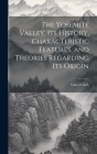 The Yosemite Valley, its History, Characteristic Features, and Theories Regarding its Origin By Galen Clark Cover Image