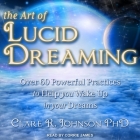 The Art of Lucid Dreaming: Over 60 Powerful Practices to Help You Wake Up in Your Dreams By Clare R. Johnson, Corrie James (Read by) Cover Image