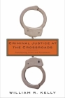 Criminal Justice at the Crossroads: Transforming Crime and Punishment By William Kelly Cover Image