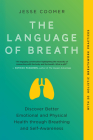 The Language of Breath: Discover Better Emotional and Physical Health through Breathing and Self-Awareness--With 20 holistic breathwork practices By Jesse Coomer, Brian Mackenzie (Foreword by), Richard Bostock (Afterword by) Cover Image