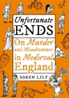 Unfortunate Ends: On Murder and Misadventure in Medieval England Cover Image