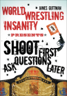 World Wrestling Insanity Presents: Shoot First ... Ask Questions Later By James Guttman Cover Image
