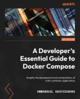 A Developer's Essential Guide to Docker Compose: Simplify the development and orchestration of multi-container applications By Emmanouil Gkatziouras Cover Image
