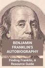 Benjamin Franklin's Autobiography: Finding Franklin, A Resource Guide: What Is Benjamin Franklin Famous For By Terese Nadelson Cover Image