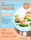 The Mediterranean Fitness Cookbook for Women Above 60 [3 in 1]: Eat Dozens of High-Protein Mediterranean Recipes, Customize Your Workouts and Regain Y Cover Image