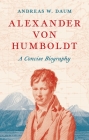 Alexander Von Humboldt: A Concise Biography By Andreas W. Daum, Robert Savage (Translator) Cover Image
