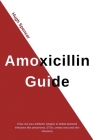 Amoxicillin Guide: Draw Out Your Antibiotic Weapon to Defeat Bacterial Infections Like Pneumonia, STDs, Urinary Tract & Skin Infections Cover Image