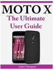 Moto X The Ultimate User Guide By Linda F. Thompson Cover Image