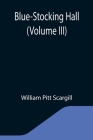 Blue-Stocking Hall (Volume III) By William Pitt Scargill Cover Image