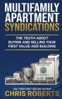 Multifamily Apartment Syndications: The Truth about Buying and Selling Your First Value-Add Building By Chris Roberts Cover Image