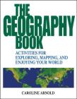 The Geography Book: Activities for Exploring, Mapping, and Enjoying Your World By Caroline Arnold Cover Image