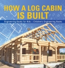 How a Log Cabin is Built - Engineering Books for Kids Children's Engineering Books By Baby Professor Cover Image