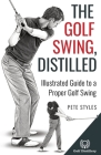 The Golf Swing, Distilled: Illustrated Guide to a Proper Golf Swing Cover Image