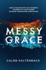 Messy Grace: How a Pastor with Gay Parents Learned to Love Others Without Sacrificing Conviction By Caleb Kaltenbach Cover Image