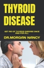 Thyroid Disease: Get Rid of Thyroid Disease Once and for All By Dr Morgan Nancy Cover Image