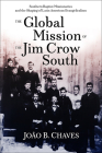 The Global Mission of the Jim Crow South: Southern Baptist Missionaries and the Shaping of Latin American Evangelicalism By João B. Chaves Cover Image