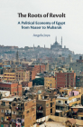 The Roots of Revolt: A Political Economy of Egypt from Nasser to Mubarak By Angela Joya Cover Image
