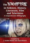 The Vampire in Folklore, History, Literature, Film and Television: A Comprehensive Bibliography By J. Gordon Melton (Compiled by), Alysa Hornick (Compiled by) Cover Image