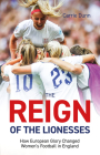 Reign of the Lionesses: How European Glory Changed Women's Football in England By Carrie Dunn Cover Image