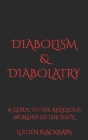 Diabolism & Diabolatry: A Guide To The Religious Worship of The Devil By Lucien Blackrain Cover Image