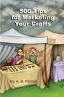 500 Tips For Marketing Your Crafts By A. B. Petrow Cover Image