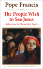 The People Wish to See Jesus: Reflections for Those Who Teach (The Pope Francis Resource Library) By Pope Francis Cover Image