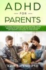 ADHD for Parents: A Complete Parenting Guide to Address ADHD: Mindful Approaches to Help Your Child, Tween, and Teen Improve Focus, Self Cover Image