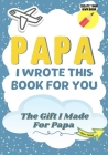 Papa, I Wrote This Book For You: A Child's Fill in The Blank Gift Book For Their Special Papa Perfect for Kid's 7 x 10 inch Cover Image