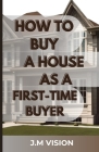 How to Buy a House as a First-Time Buyer: Navigating the Homeownership Journey: A Step-by-Step Guide to Smart House Purchases Cover Image