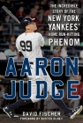 Aaron Judge: The Incredible Story of the New York Yankees' Home Run–Hitting Phenom By David Fischer, Buster Olney (Foreword by) Cover Image
