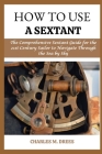 How to Use a Sextant: The Comprehensive Sextant Guide for the 21st Century Sailor to Navigate Through the Sea by Smy Cover Image
