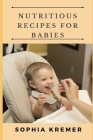 Nutritious Recipes for Babies By Sophia Kremer Cover Image