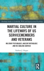 Martial Culture in the Lifeways of Us Servicemembers and Veterans: Military Psychology, Ancient Mythology, and Re-Souling Service (Routledge Studies in Leadership) By Nathan J. Hogan Cover Image