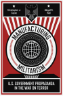 Manufacturing Militarism: U.S. Government Propaganda in the War on Terror Cover Image