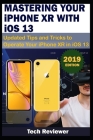 MASTERING YOUR IPHONE XR WITH iOS 13: Updated Tips and Tricks to Operate Your iPhone XR in iOS 13 By Tech Reviewer Cover Image