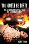 You Gotta Be Dirty: The Outlaws Motorcycle Club In & Around Wisconsin By Michael Grogan Cover Image