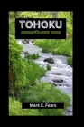 Tohoku Reiseführer 2023: Ihr Tohoku-Abenteuerführer: Entdecken Sie Japans bestgehütetes Geheimnis, versteckte Juwelen, Sehenswürdigkeiten, kult By Mark E. Fears Cover Image
