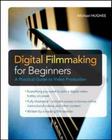 Digital Filmmaking for Beginners a Practical Guide to Video Production By Michael Hughes Cover Image