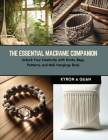 The Essential Macrame Companion: Unlock Your Creativity with Knots, Bags, Patterns, and Wall Hangings Book By Kyron A. Quan Cover Image