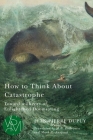 How to Think About Catastrophe: Toward a Theory of Enlightened Doomsaying (Studies in Violence, Mimesis & Culture) By Jean-Pierre Dupuy Cover Image